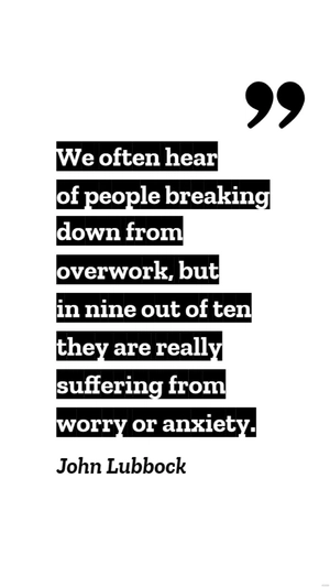 John Lubbock - We often hear of people breaking down from overwork, but in nine out of ten they are really suffering from worry or anxiety.