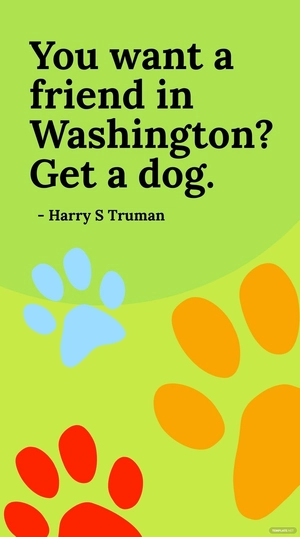 Harry S Truman - You want a friend in Washington? Get a dog.