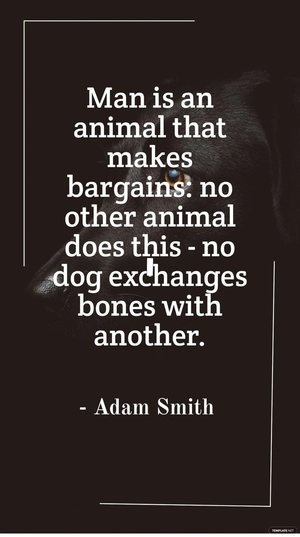 Adam Smith - Man is an animal that makes bargains: no other animal does this - no dog exchanges bones with another.