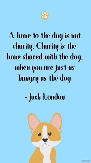 Jack London - A bone to the dog is not charity. Charity is the bone shared with the dog, when you are just as hungry as the dog
