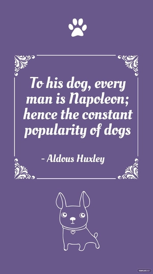 Aldous Huxley - To his dog, every man is Napoleon; hence the constant popularity of dogs