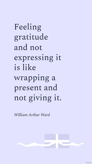 William Arthur Ward - Feeling gratitude and not expressing it is like wrapping a present and not giving it.