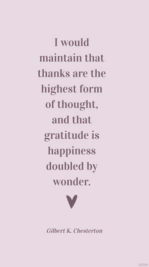 Gilbert K. Chesterton - I would maintain that thanks are the highest form of thought, and that gratitude is happiness doubled by wonder.