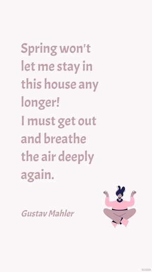 Gustav Mahler - Spring won't let me stay in this house any longer! I must get out and breathe the air deeply again.