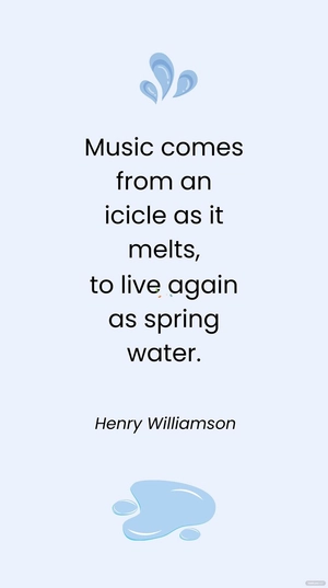 Henry Williamson - Music comes from an icicle as it melts, to live again as spring water.