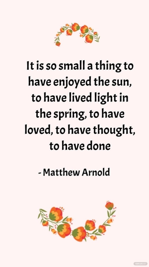 Matthew Arnold - It is so small a thing to have enjoyed the sun, to have lived light in the spring, to have loved, to have thought, to have done