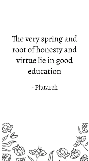 Plutarch - The very spring and root of honesty and virtue lie in good education