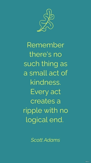 Scott Adams - Remember there's no such thing as a small act of kindness. Every act creates a ripple with no logical end.
