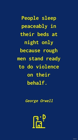 George Orwell - People sleep peaceably in their beds at night only because rough men stand ready to do violence on their behalf.