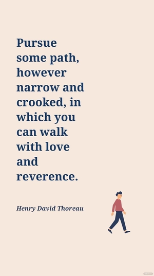 Henry David Thoreau - Pursue some path, however narrow and crooked, in which you can walk with love and reverence.
