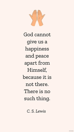 C. S. Lewis - God cannot give us a happiness and peace apart from Himself, because it is not there. There is no such thing.