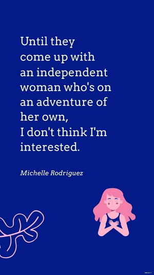 Michelle Rodriguez - Until they come up with an independent woman who's on an adventure of her own, I don't think I'm interested.