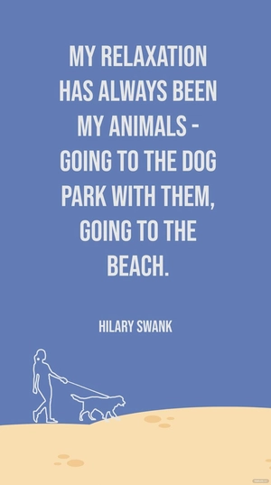 Hilary Swank - My relaxation has always been my animals - going to the dog park with them, going to the beach.