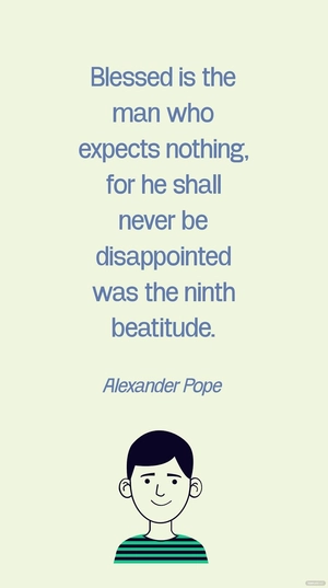 Alexander Pope - Blessed is the man who expects nothing, for he shall never be disappointed was the ninth beatitude.