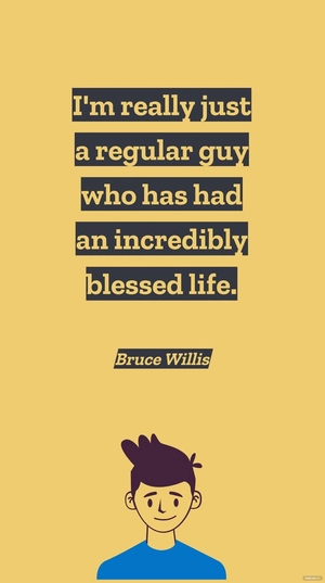 Bruce Willis - I'm really just a regular guy who has had an incredibly blessed life.