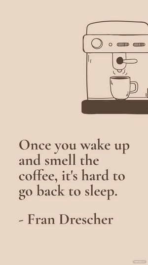 Fran Drescher - Once you wake up and smell the coffee, it's hard to go back to sleep.