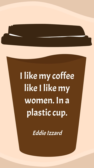 Free Eddie Izzard - I like my coffee like I like my women. In a plastic cup. Template to Edit Online