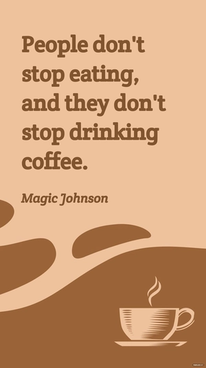 Magic Johnson - People don't stop eating, and they don't stop drinking coffee.