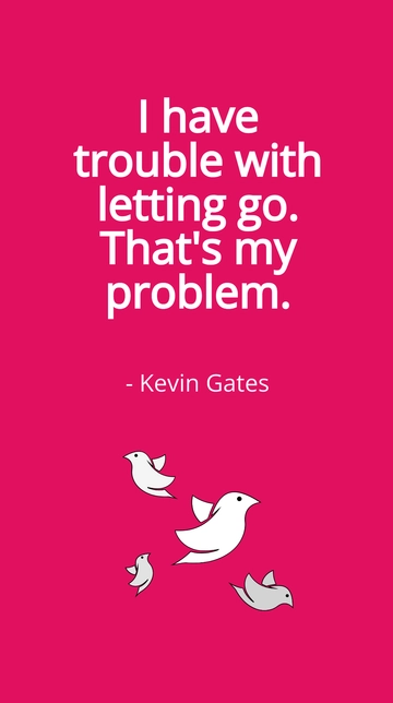 Free Kevin Gates - I have trouble with letting go. That's my problem. Template to Edit Online