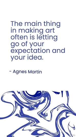 Agnes Martin - The main thing in making art often is letting go of your expectation and your idea.