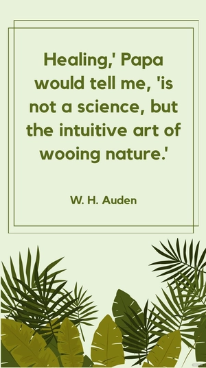 W. H. Auden - Healing,' Papa would tell me, 'is not a science, but the intuitive art of wooing nature.'