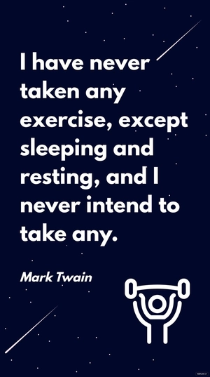 Mark Twain - I have never taken any exercise, except sleeping and resting, and I never intend to take any.