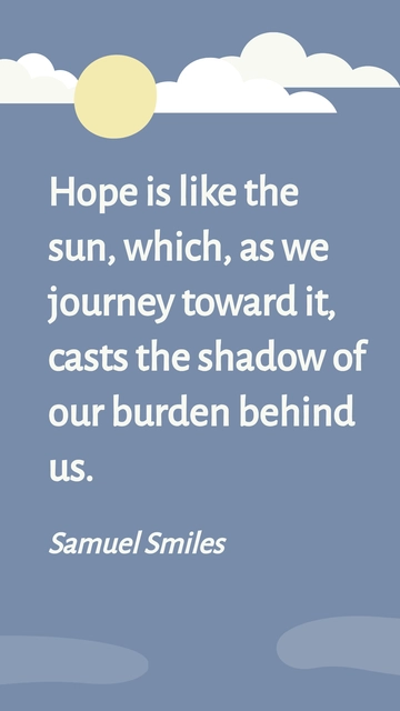 Free Samuel Smiles -Hope is like the sun, which, as we journey toward it, casts the shadow of our burden behind us. Template to Edit Online