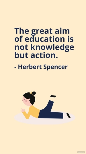 Herbert Spencer - The great aim of education is not knowledge but action.