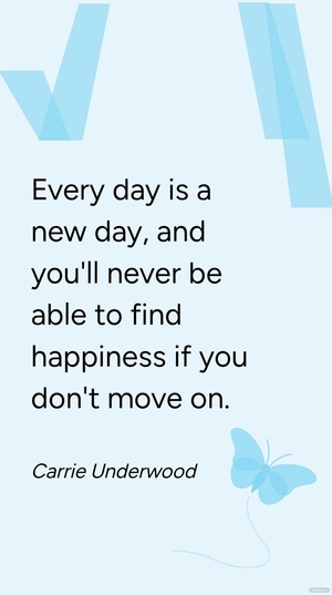 Carrie Underwood - Every day is a new day, and you'll never be able to find happiness if you don't move on.