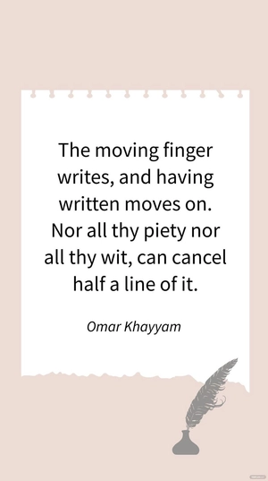 Omar Khayyam - The moving finger writes, and having written moves on. Nor all thy piety nor all thy wit, can cancel half a line of it.