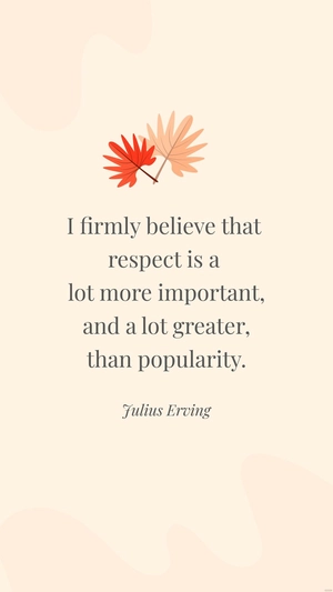 Julius Erving- I firmly believe that respect is a lot more important, and a lot greater, than popularity.