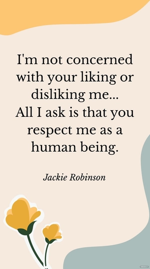 Jackie Robinson - I'm not concerned with your liking or disliking me... All I ask is that you respect me as a human being.