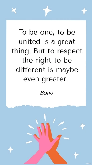 Bono - To be one, to be united is a great thing. But to respect the right to be different is maybe even greater.