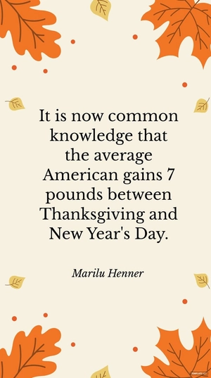 Marilu Henner - It is now common knowledge that the average American gains 7 pounds between Thanksgiving and New Year's Day.
