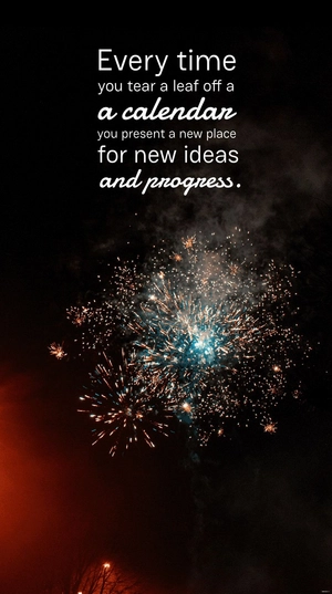 Every time you tear a leaf off a calendar, you present a new place for new ideas and progress.