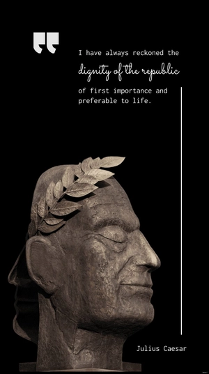 I have always reckoned the dignity of the republic of first importance and preferable to life. - Julius Caesar