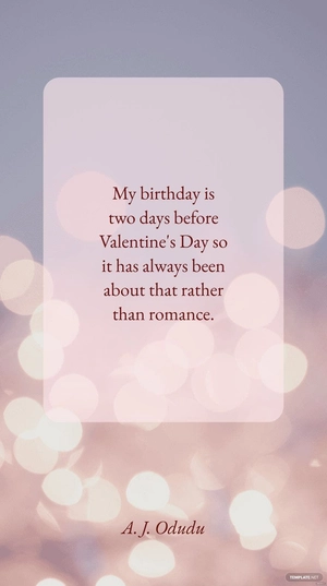 A. J. Odudu - My birthday is two days before Valentine's Day so it has always been about that rather than romance.