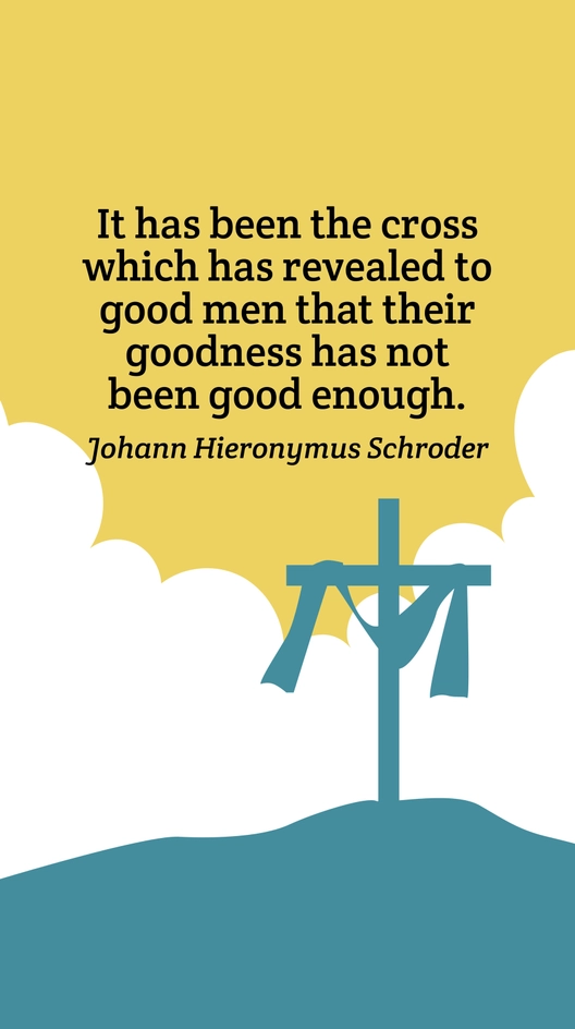 Johann Hieronymus Schroder - It has been the cross which has revealed to good men that their goodness has not been good enough.