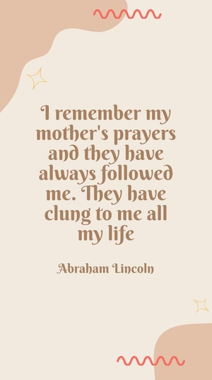 Abraham Lincoln - I remember my mother's prayers and they have always followed me. They have clung to me all my life.