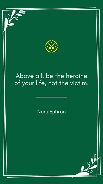 Free Nora Ephron - ???Above all, be the heroine of your life, not the victim.??? Template to Edit Online