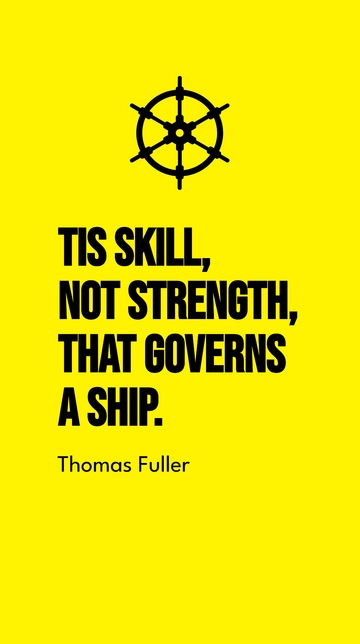 Free Thomas Fuller - Tis skill, not strength, that governs a ship. Template to Edit Online