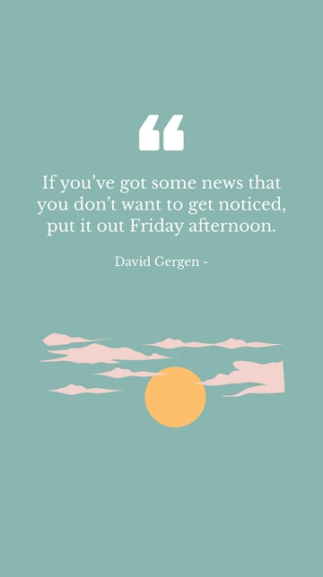 Free David Gergen: News You Want to Hide? Release It Friday Afternoon Quote Template to Edit Online