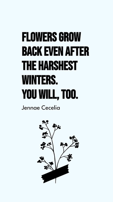 Free Flowers Grow Back Even After Harsh Winters: Jennae Cecelia Quote Template to Edit Online