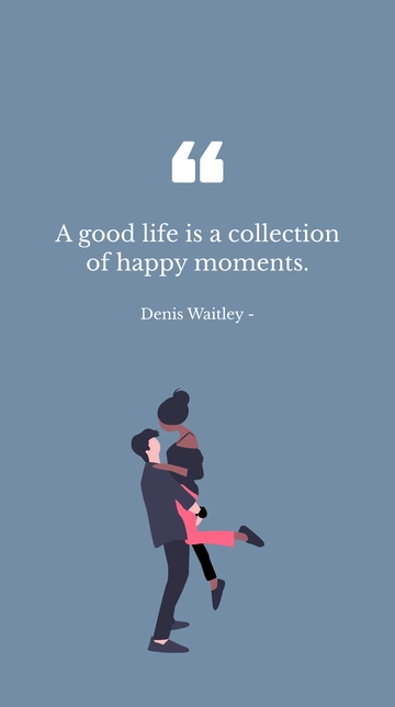Free Denis Waitley - A good life is a collection of happy moments. Template to Edit Online