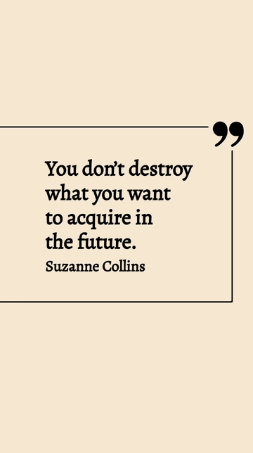 Free Suzanne Collins You Don't Destroy What You Want to Acquire Future Quote Template to Edit Online