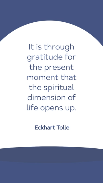 Free Eckhart Tolle -It is through gratitude for the present moment that the spiritual dimension of life opens up. Template to Edit Online