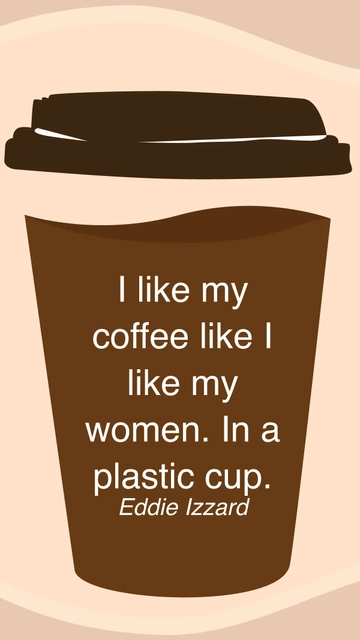 Free Eddie Izzard - I like my coffee like I like my women. In a plastic cup. Template to Edit Online