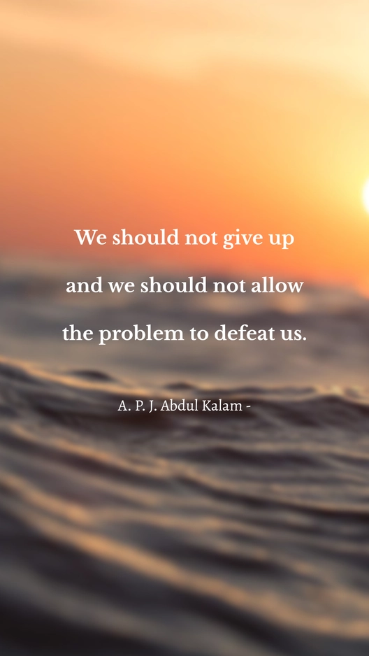 A. P. J. Abdul Kalam - We should not give up and we should not allow the problem to defeat us.