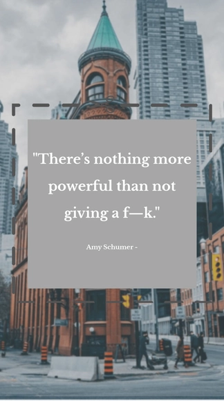 Amy Schumer - There’s nothing more powerful than not giving a f—k.