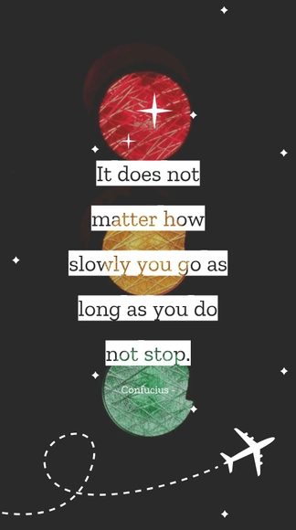 Confucius - It does not matter how slowly you go as long as you do not stop.